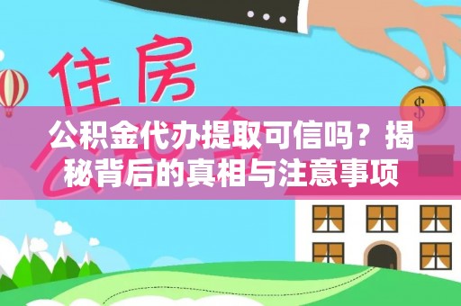 罗山公积金代办提取可信吗？揭秘背后的真相与注意事项
