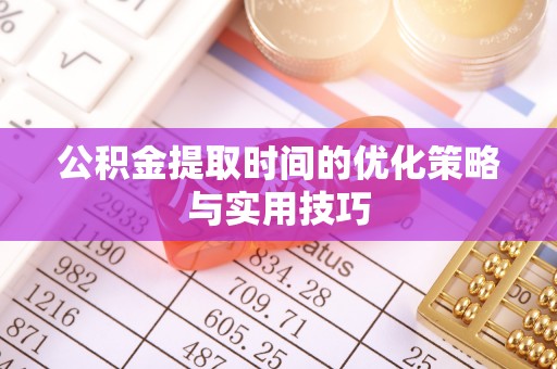 罗山公积金提取时间的优化策略与实用技巧
