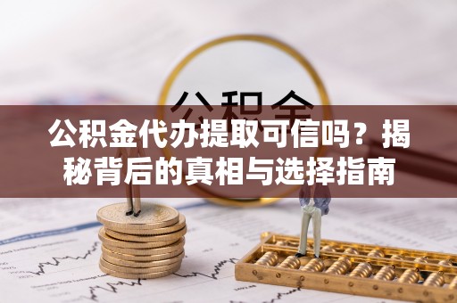 罗山公积金代办提取可信吗？揭秘背后的真相与选择指南