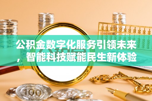 罗山公积金数字化服务引领未来，智能科技赋能民生新体验