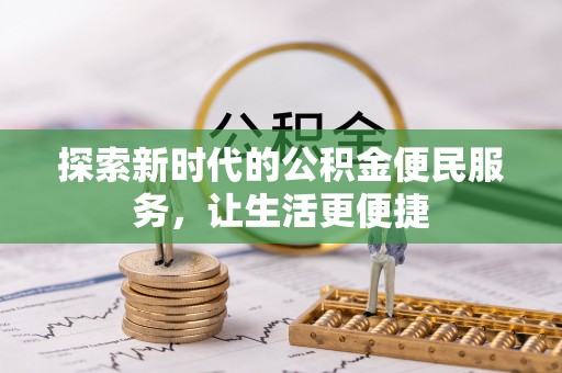 罗山探索新时代的公积金便民服务，让生活更便捷