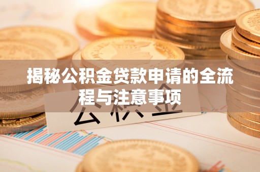 罗山揭秘公积金贷款申请的全流程与注意事项