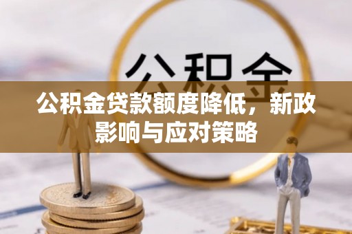 罗山公积金贷款额度降低，新政影响与应对策略
