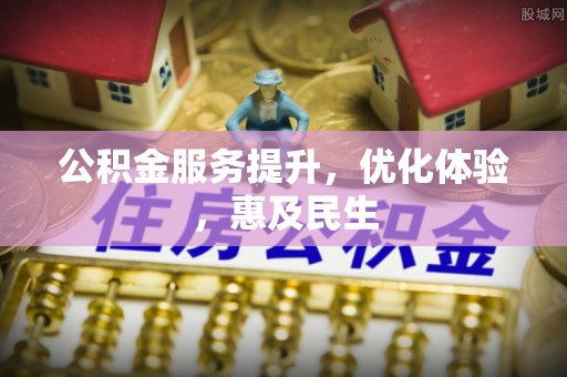 罗山公积金服务提升，优化体验，惠及民生