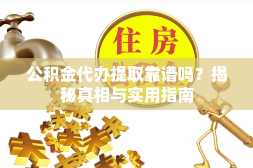 罗山公积金代办提取靠谱吗？揭秘真相与实用指南
