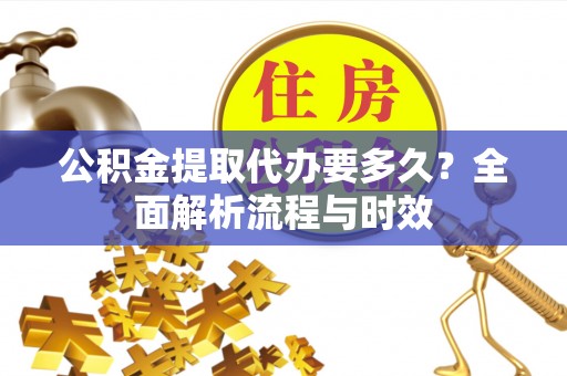 罗山公积金提取代办要多久？全面解析流程与时效