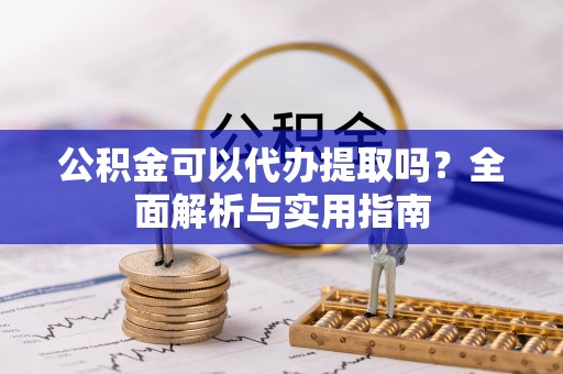 罗山公积金可以代办提取吗？全面解析与实用指南