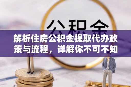 罗山解析住房公积金提取代办政策与流程，详解你不可不知的关键点