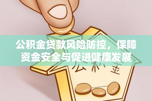 罗山公积金贷款风险防控，保障资金安全与促进健康发展