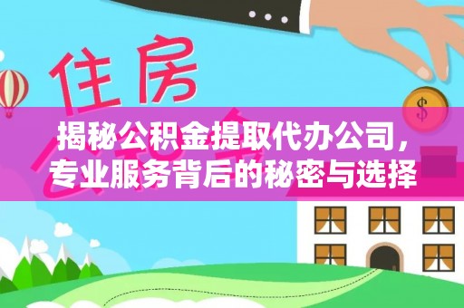 罗山揭秘公积金提取代办公司，专业服务背后的秘密与选择指南