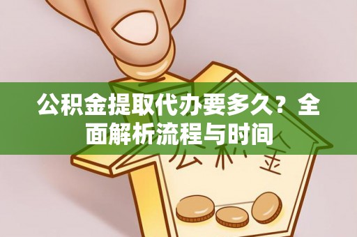 罗山公积金提取代办要多久？全面解析流程与时间