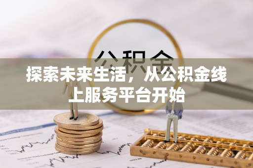 罗山探索未来生活，从公积金线上服务平台开始