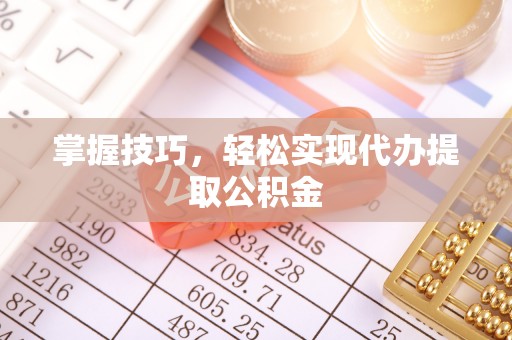 罗山掌握技巧，轻松实现代办提取公积金