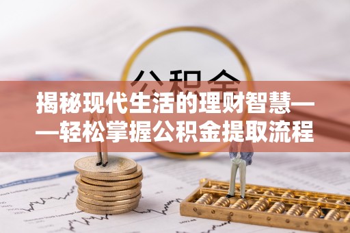 罗山揭秘现代生活的理财智慧——轻松掌握公积金提取流程的实用指南