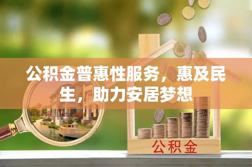 罗山公积金普惠性服务，惠及民生，助力安居梦想