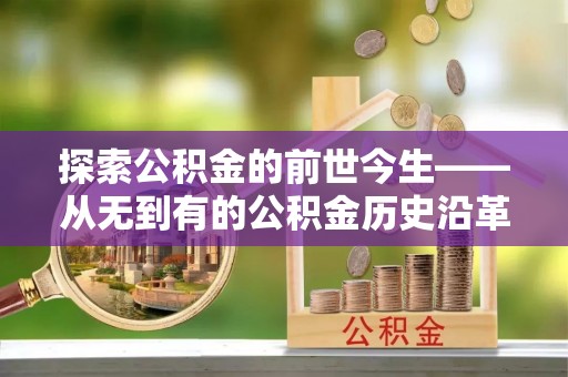 罗山探索公积金的前世今生——从无到有的公积金历史沿革