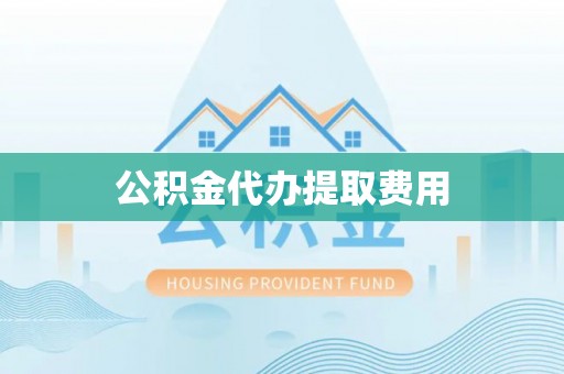 罗山公积金代办提取费用