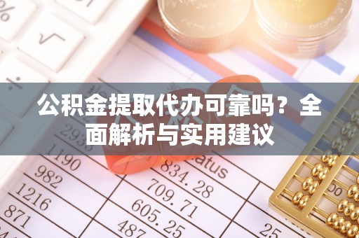 罗山公积金提取代办可靠吗？全面解析与实用建议