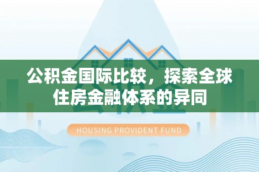 罗山公积金国际比较，探索全球住房金融体系的异同