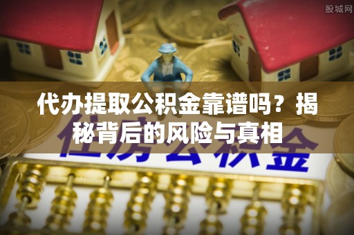 罗山代办提取公积金靠谱吗？揭秘背后的风险与真相