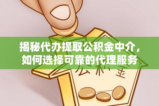 罗山揭秘代办提取公积金中介，如何选择可靠的代理服务