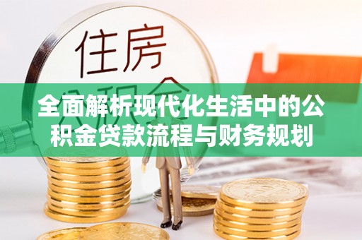 罗山全面解析现代化生活中的公积金贷款流程与财务规划