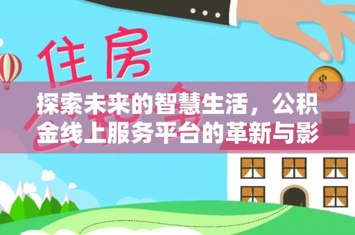 罗山探索未来的智慧生活，公积金线上服务平台的革新与影响