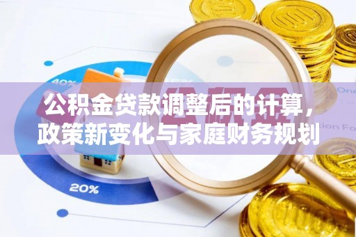 罗山公积金贷款调整后的计算，政策新变化与家庭财务规划