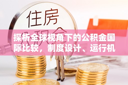 罗山探析全球视角下的公积金国际比较，制度设计、运行机制与未来趋势