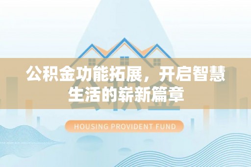 罗山公积金功能拓展，开启智慧生活的崭新篇章