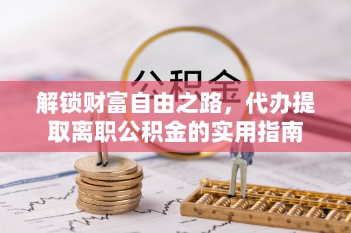 罗山解锁财富自由之路，代办提取离职公积金的实用指南