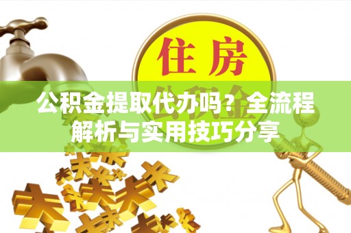 罗山公积金提取代办吗？全流程解析与实用技巧分享