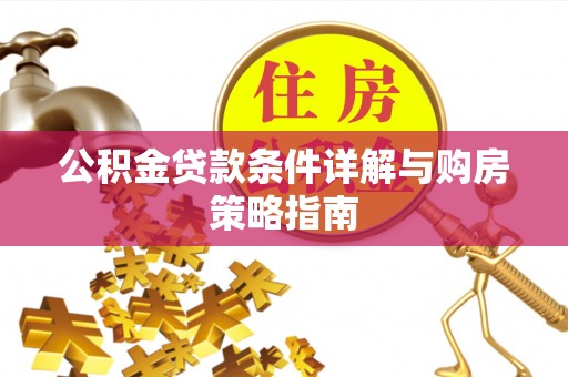 罗山公积金贷款条件详解与购房策略指南