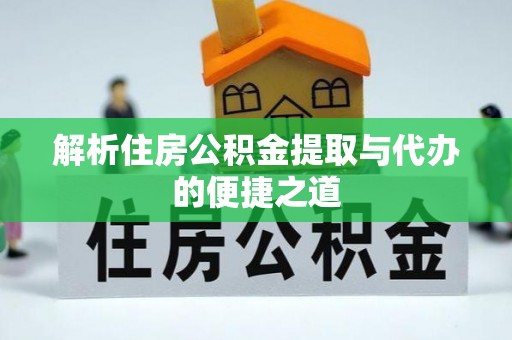 罗山解析住房公积金提取与代办的便捷之道