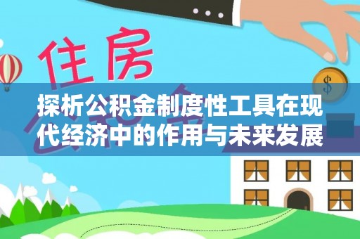 罗山探析公积金制度性工具在现代经济中的作用与未来发展趋势