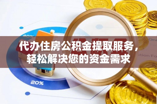 罗山代办住房公积金提取服务，轻松解决您的资金需求