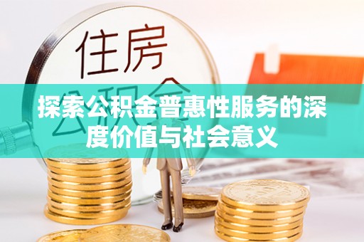 罗山探索公积金普惠性服务的深度价值与社会意义