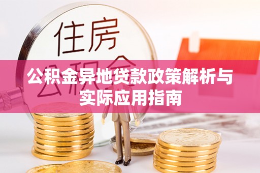 罗山公积金异地贷款政策解析与实际应用指南