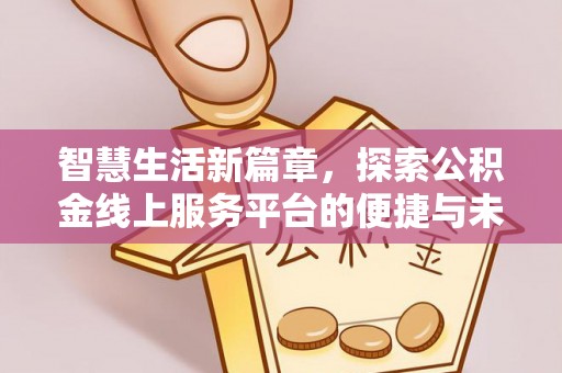 罗山智慧生活新篇章，探索公积金线上服务平台的便捷与未来