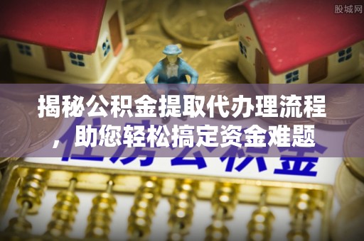 罗山揭秘公积金提取代办理流程，助您轻松搞定资金难题