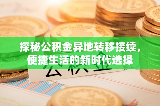 罗山探秘公积金异地转移接续，便捷生活的新时代选择