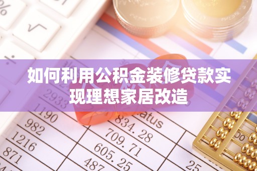 罗山如何利用公积金装修贷款实现理想家居改造