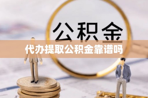 罗山代办提取公积金靠谱吗