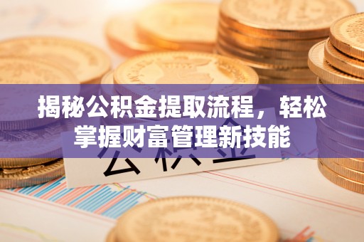 罗山揭秘公积金提取流程，轻松掌握财富管理新技能