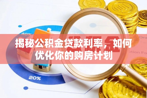 罗山揭秘公积金贷款利率，如何优化你的购房计划