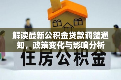 罗山解读最新公积金贷款调整通知，政策变化与影响分析
