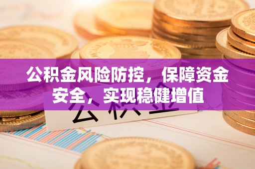 罗山公积金风险防控，保障资金安全，实现稳健增值