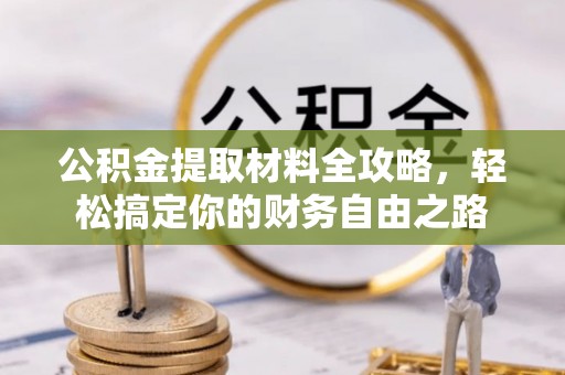 罗山公积金提取材料全攻略，轻松搞定你的财务自由之路