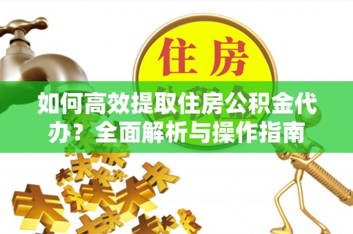 罗山如何高效提取住房公积金代办？全面解析与操作指南