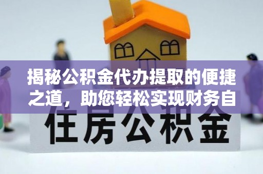 罗山揭秘公积金代办提取的便捷之道，助您轻松实现财务自由